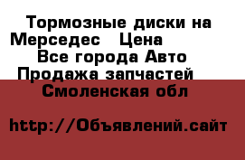 Тормозные диски на Мерседес › Цена ­ 3 000 - Все города Авто » Продажа запчастей   . Смоленская обл.